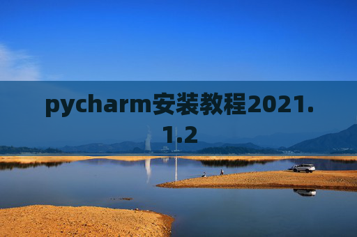 pycharm安装教程2021.1.2 pycharm安装教程2021.1.2